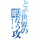 とある世界の暇なう攻撃（勉強しなさ～い（笑））