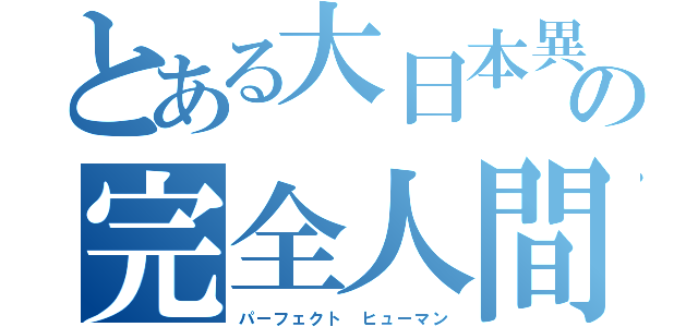 とある大日本異端芸者の完全人間（パーフェクト ヒューマン）