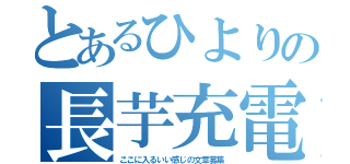 とあるひよりの長芋充電（ここに入るいい感じの文章募集）