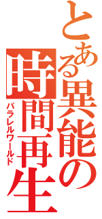 とある異能の時間再生（パラレルワールド）