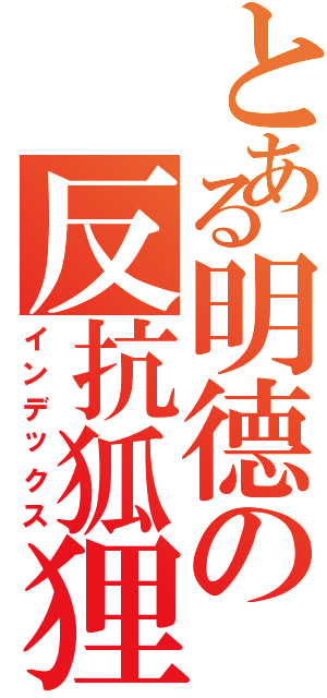 とある明德の反抗狐狸Ⅱ（インデックス）