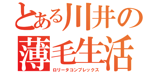 とある川井の薄毛生活（ロリータコンプレックス）