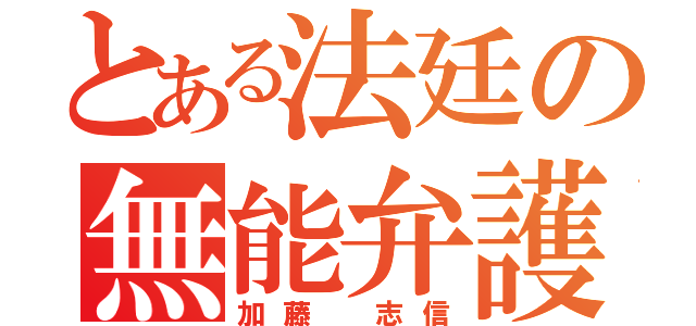 とある法廷の無能弁護士（加藤 志信）