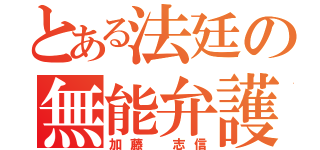 とある法廷の無能弁護士（加藤 志信）