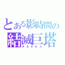 とある影時間の結滅巨塔（タルタロス）