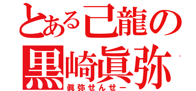 とある己龍の黒崎眞弥（眞弥せんせー）