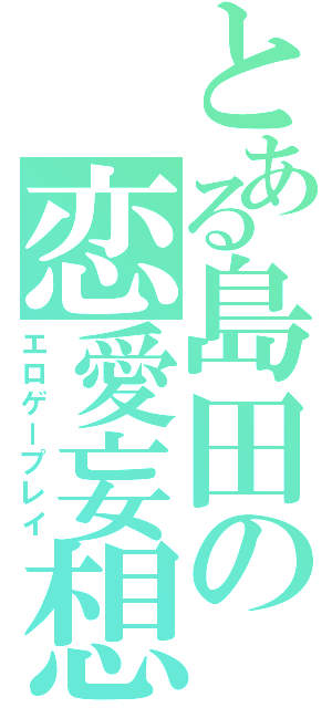 とある島田の恋愛妄想（エロゲープレイ）