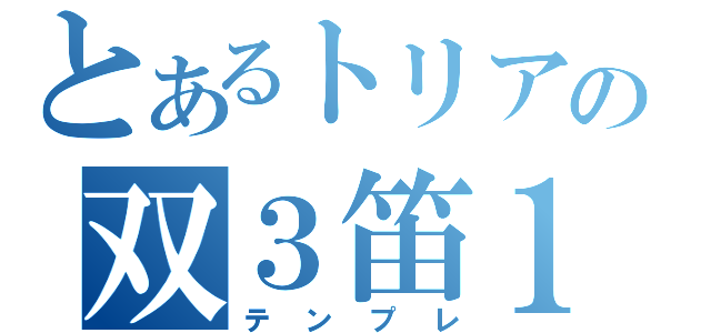 とあるトリアカの双３笛１（テンプレ）