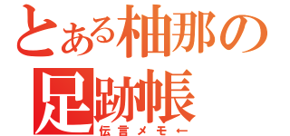 とある柚那の足跡帳（伝言メモ←）