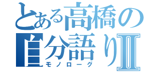 とある高橋の自分語りⅡ（モノローグ）