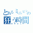 とあるミニピンの狂う時間（おゆはん）