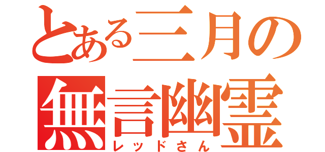 とある三月の無言幽霊（レッドさん）