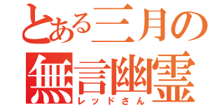 とある三月の無言幽霊（レッドさん）