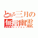 とある三月の無言幽霊（レッドさん）