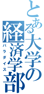 とある大学の経済学部（パラダイス）