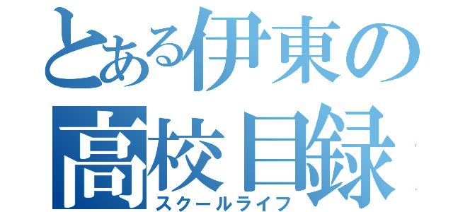 とある伊東の高校目録（スクールライフ）