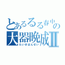 とあるるる春中ののののの大器晩成成成成成成成Ⅱ（たいきばんせい）