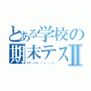 とある学校の期末テスⅡ（デデーン＊\（＾ｏ＾）／＊）