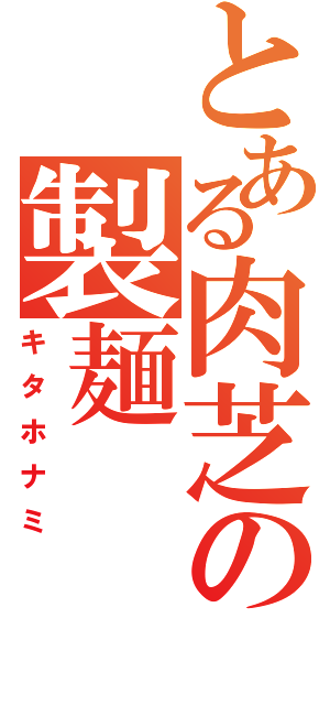 とある肉芝の製麺（キタホナミ）