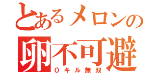 とあるメロンの卵不可避（０キル無双）