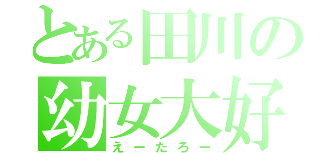 とある田川の幼女大好（えーたろー）