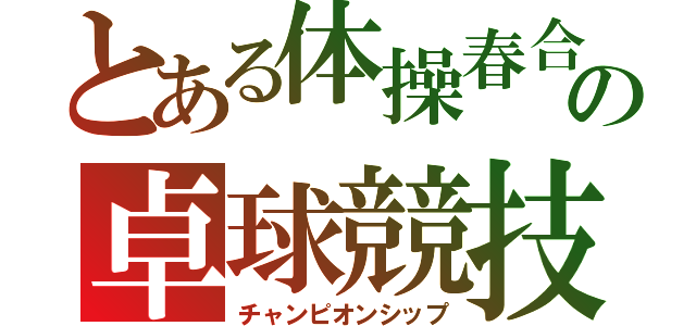 とある体操春合宿の卓球競技（チャンピオンシップ）