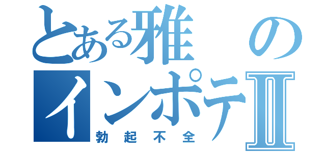 とある雅のインポテンスⅡ（勃起不全）