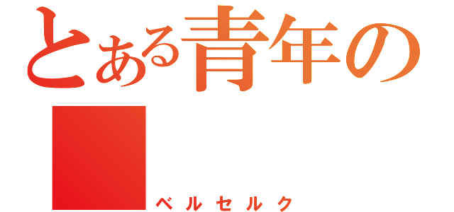 とある青年の（ベルセルク）