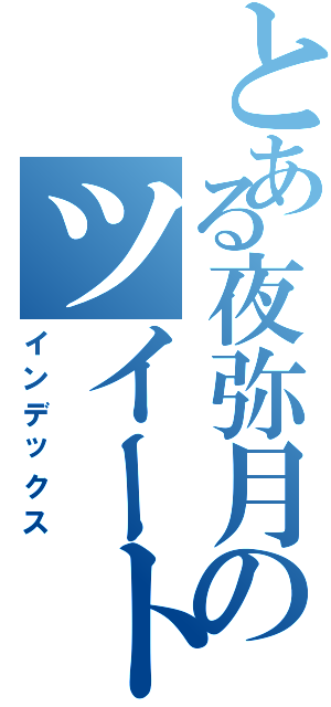 とある夜弥月のツイート集（インデックス）