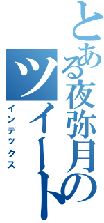 とある夜弥月のツイート集（インデックス）