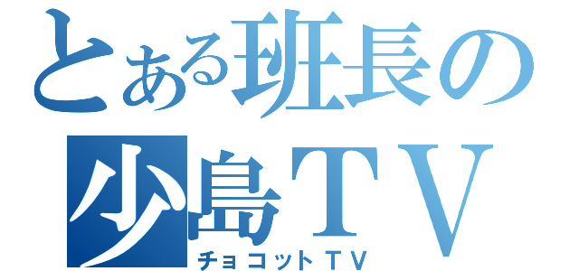 とある班長の少島ＴＶ（チョコットＴＶ）