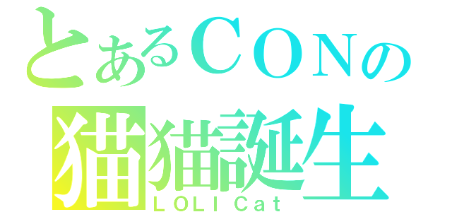 とあるＣＯＮの猫猫誕生（ＬＯＬＩＣａｔ）