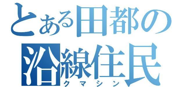 とある田都の沿線住民（クマシン）