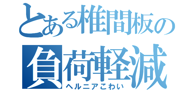 とある椎間板の負荷軽減（ヘルニアこわい）