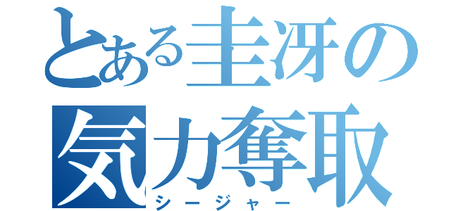 とある圭冴の気力奪取（シージャー）