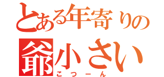 とある年寄りの爺小さい拳当（こつーん）