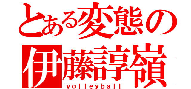 とある変態の伊藤諄嶺（ｖｏｌｌｅｙｂａｌｌ）