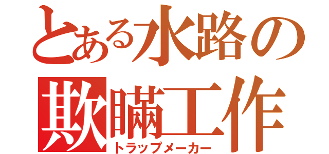 とある水路の欺瞞工作（トラップメーカー）