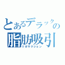 とあるデラックスの脂肪吸引（リポサクション）