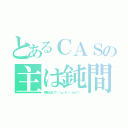 とあるＣＡＳの主は鈍間（初見さんおいでヽ（・ω・＊）ノ イェイ！！ ）