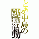 とある中島の就職活動（無理じゃね？）