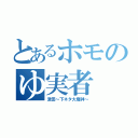 とあるホモのゆ実者（津田～下ネタ大魔神～）