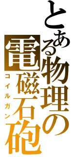 とある物理の電磁石砲（コイルガン）