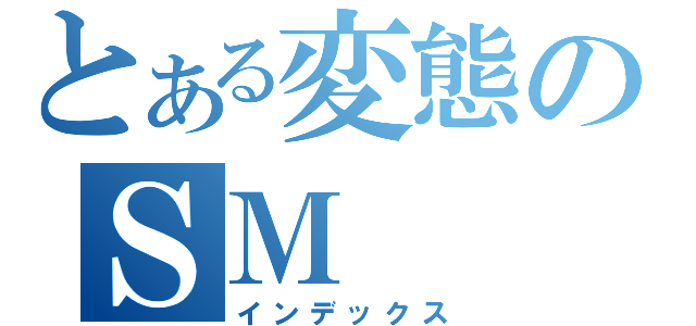 とある変態のＳＭ（インデックス）