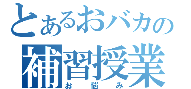 とあるおバカの補習授業（お悩み）