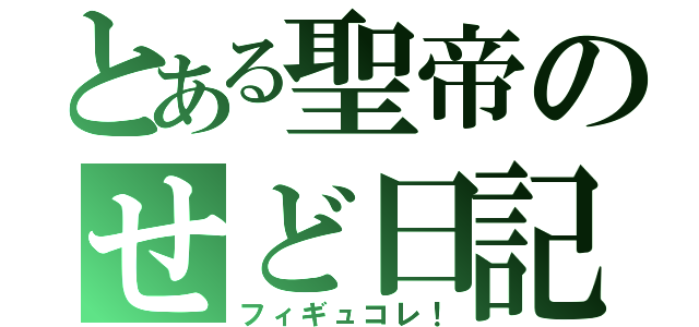 とある聖帝のせど日記（フィギュコレ！）