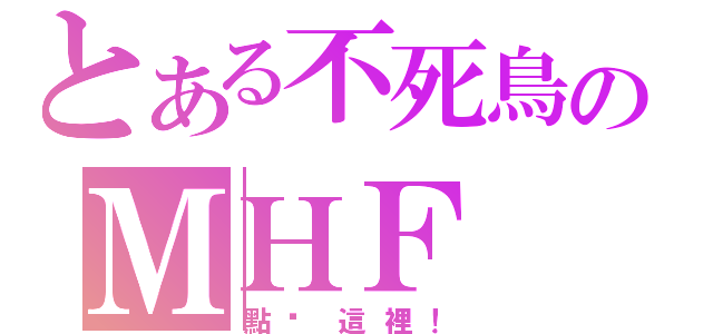 とある不死鳥のＭＨＦ（點擊這裡！）