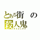 とある街の殺人鬼（きらよしかげ）