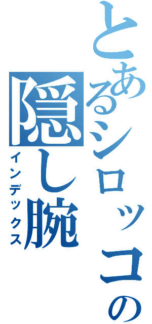 とあるシロッコの隠し腕（インデックス）