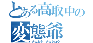 とある高取中の変態爺（ナカムタ ナカタロウ）